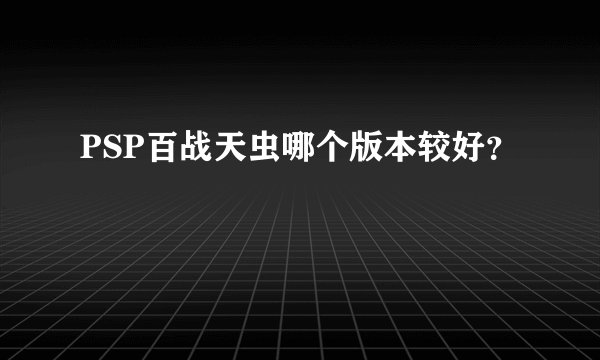 PSP百战天虫哪个版本较好？