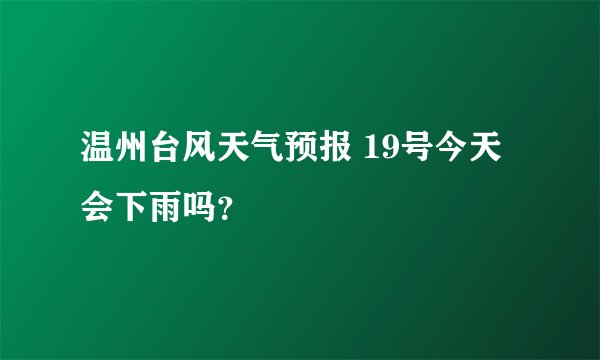 温州台风天气预报 19号今天会下雨吗？