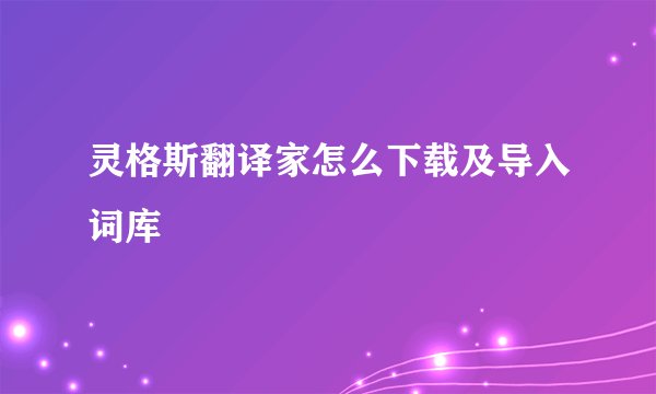 灵格斯翻译家怎么下载及导入词库