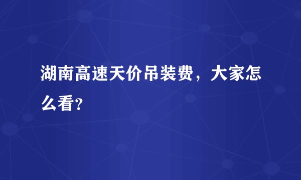 湖南高速天价吊装费，大家怎么看？