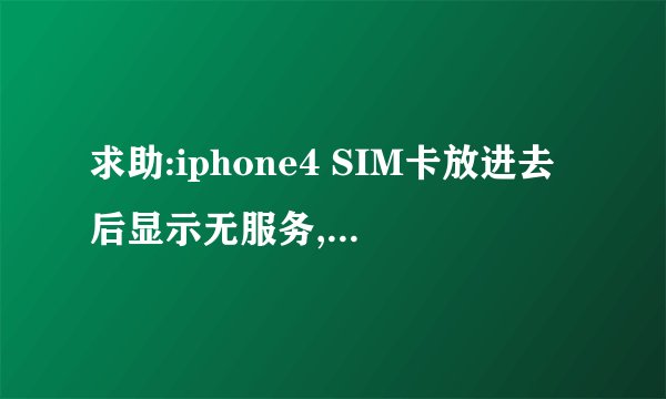 求助:iphone4 SIM卡放进去后显示无服务,是为什么,要怎么解决?