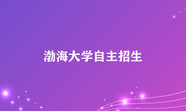 渤海大学自主招生