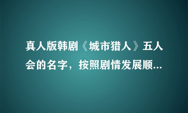 真人版韩剧《城市猎人》五人会的名字，按照剧情发展顺序写下来。