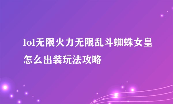 lol无限火力无限乱斗蜘蛛女皇怎么出装玩法攻略