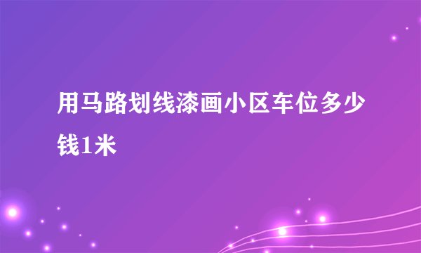 用马路划线漆画小区车位多少钱1米