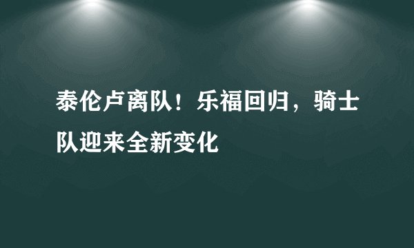 泰伦卢离队！乐福回归，骑士队迎来全新变化