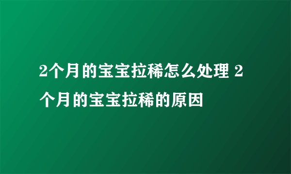 2个月的宝宝拉稀怎么处理 2个月的宝宝拉稀的原因