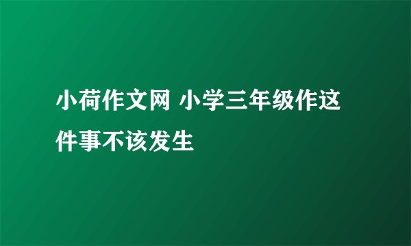 小荷作文网 小学三年级作这件事不该发生