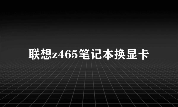 联想z465笔记本换显卡