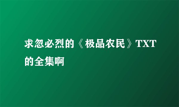 求忽必烈的《极品农民》TXT的全集啊