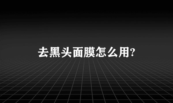 去黑头面膜怎么用?