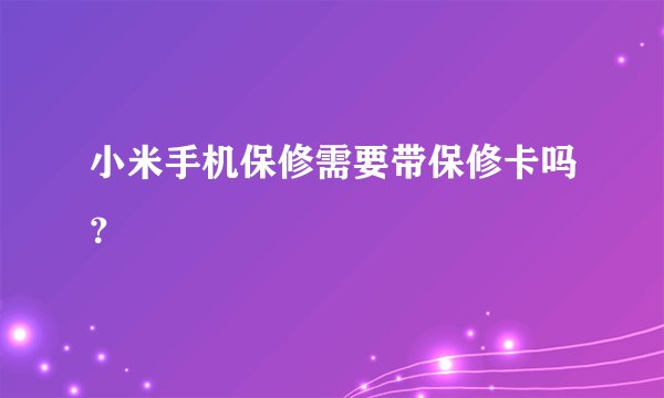 小米手机保修需要带保修卡吗？