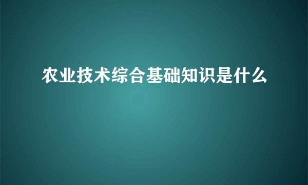农业技术综合基础知识是什么