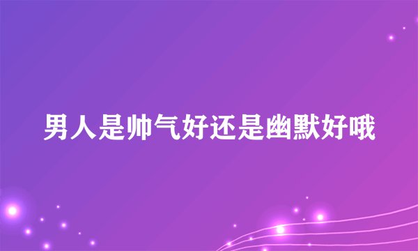 男人是帅气好还是幽默好哦