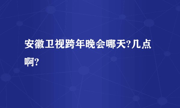 安徽卫视跨年晚会哪天?几点啊?
