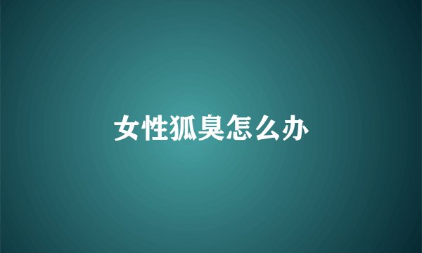 女性狐臭怎么办