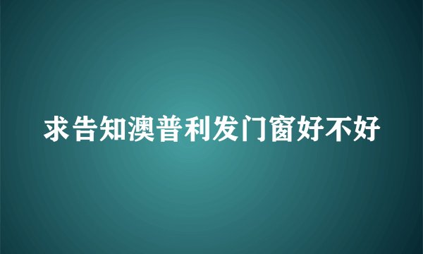 求告知澳普利发门窗好不好