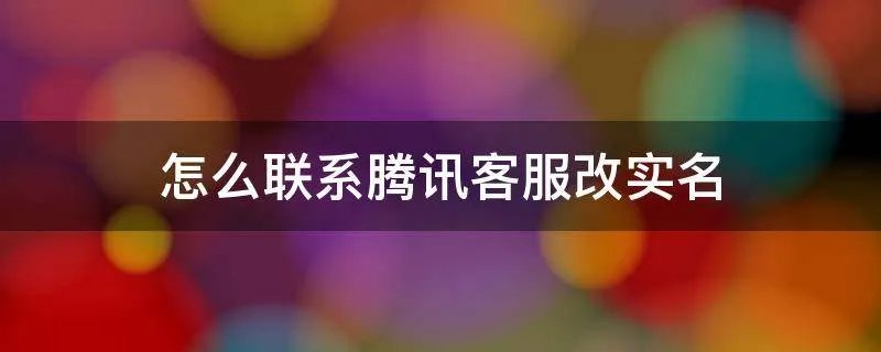 怎么联系腾讯客服改实名