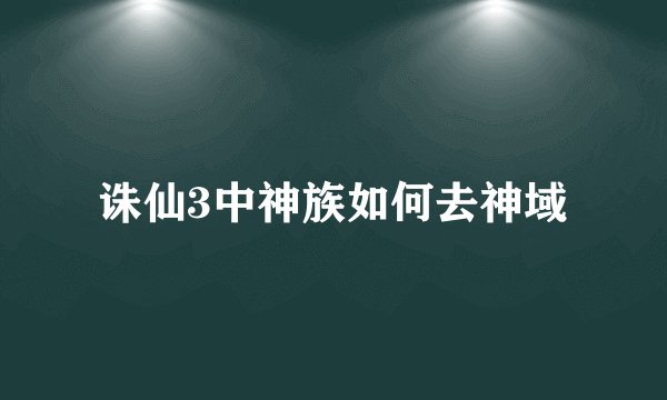 诛仙3中神族如何去神域