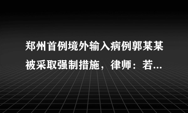 郑州首例境外输入病例郭某某被采取强制措施，律师：若罪名成立最高可判7年
