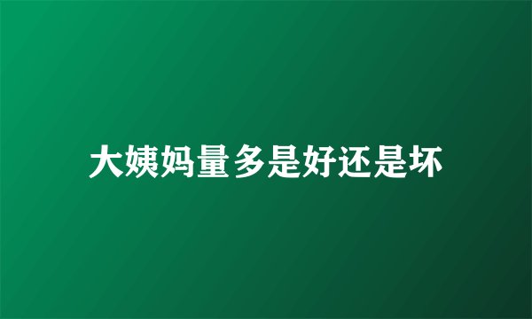 大姨妈量多是好还是坏