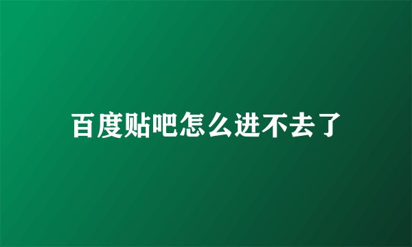 百度贴吧怎么进不去了