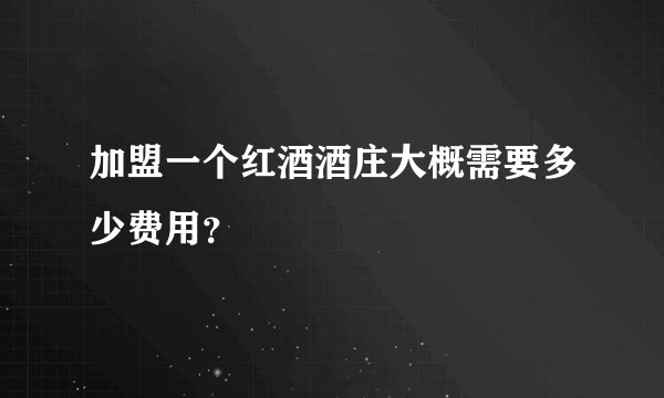 加盟一个红酒酒庄大概需要多少费用？