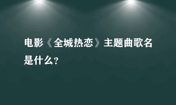 电影《全城热恋》主题曲歌名是什么?