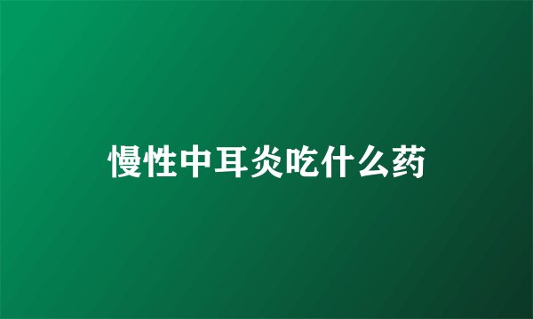 慢性中耳炎吃什么药