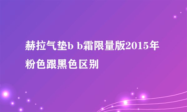 赫拉气垫b b霜限量版2015年粉色跟黑色区别