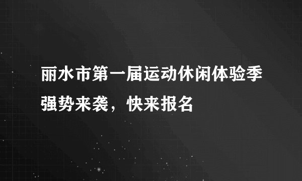 丽水市第一届运动休闲体验季强势来袭，快来报名