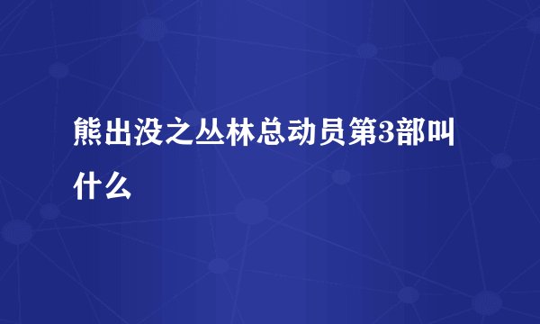 熊出没之丛林总动员第3部叫什么