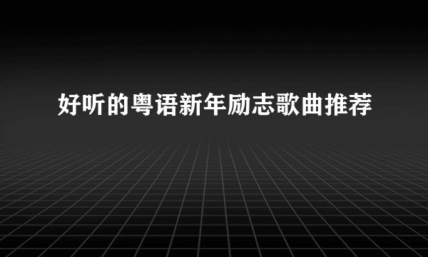 好听的粤语新年励志歌曲推荐