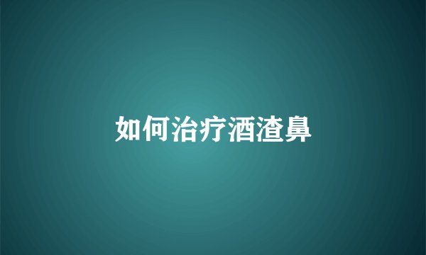 如何治疗酒渣鼻