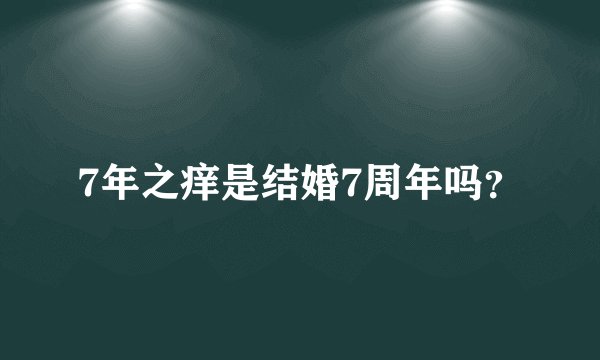 7年之痒是结婚7周年吗？