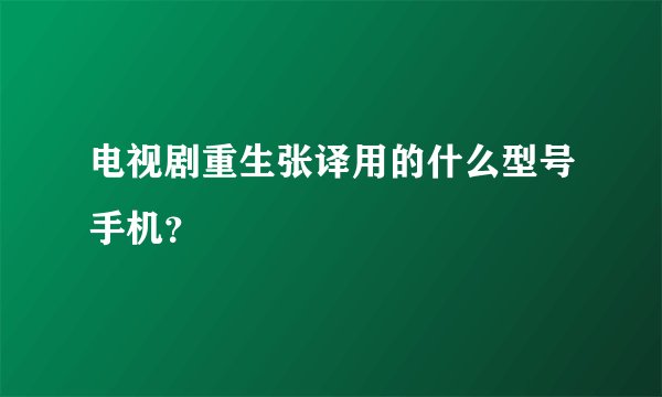电视剧重生张译用的什么型号手机？