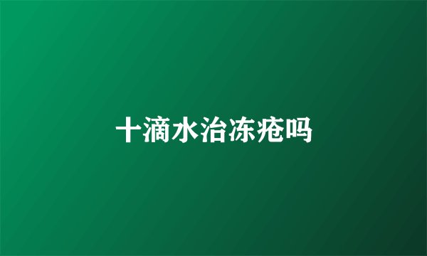 十滴水治冻疮吗