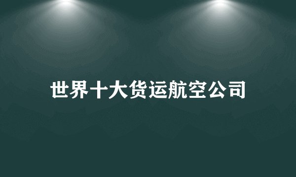 世界十大货运航空公司