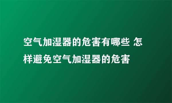 空气加湿器的危害有哪些 怎样避免空气加湿器的危害