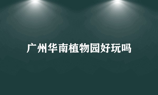 广州华南植物园好玩吗