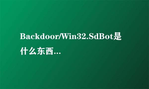 Backdoor/Win32.SdBot是什么东西？Backdoor.Sdbot是不是病毒呀？