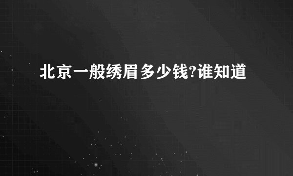 北京一般绣眉多少钱?谁知道