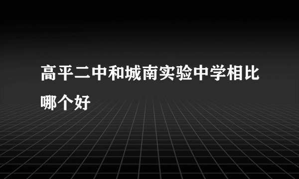 高平二中和城南实验中学相比哪个好