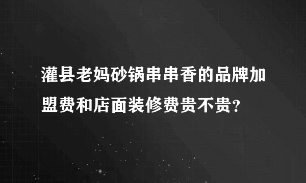 灌县老妈砂锅串串香的品牌加盟费和店面装修费贵不贵？