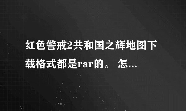 红色警戒2共和国之辉地图下载格式都是rar的。 怎么用呢。