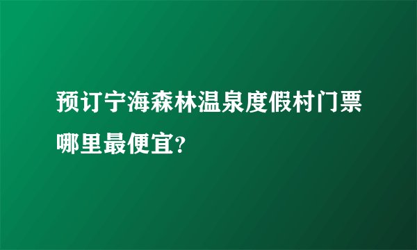 预订宁海森林温泉度假村门票哪里最便宜?