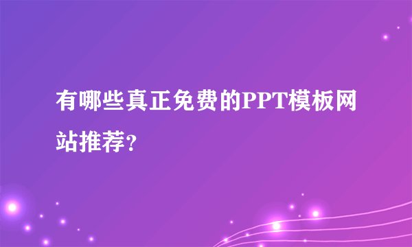 有哪些真正免费的PPT模板网站推荐？