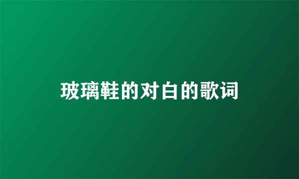 玻璃鞋的对白的歌词
