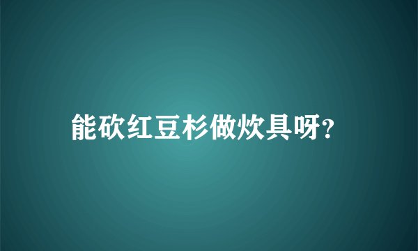 能砍红豆杉做炊具呀?