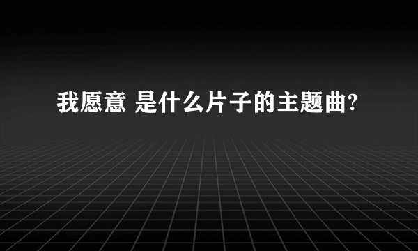 我愿意 是什么片子的主题曲?